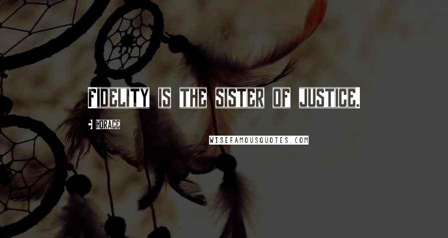 Horace Quotes: Fidelity is the sister of justice.