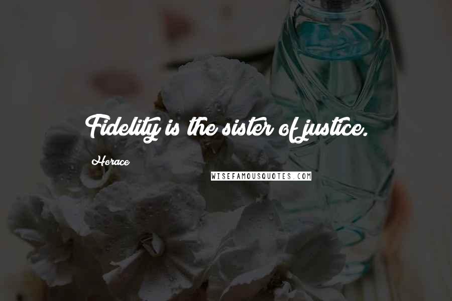 Horace Quotes: Fidelity is the sister of justice.