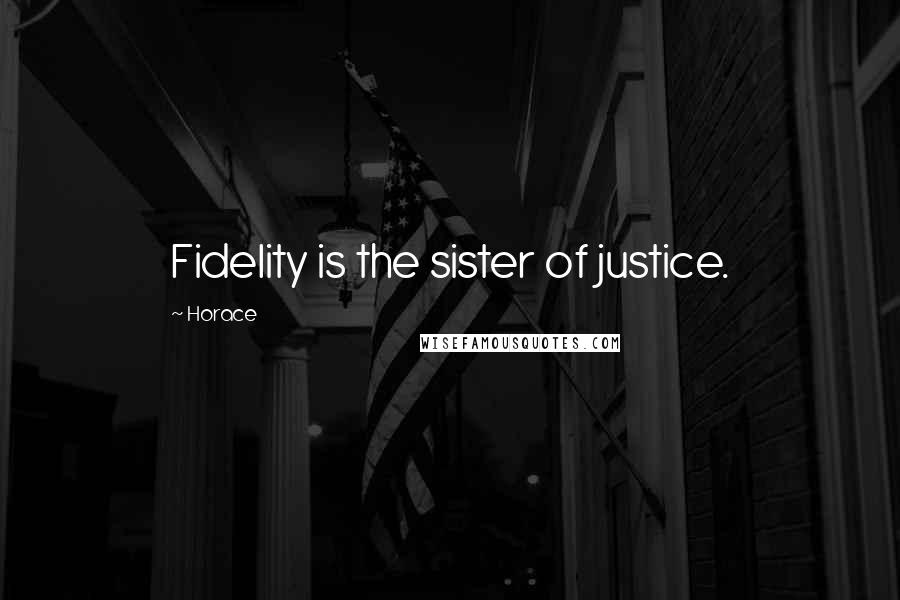 Horace Quotes: Fidelity is the sister of justice.