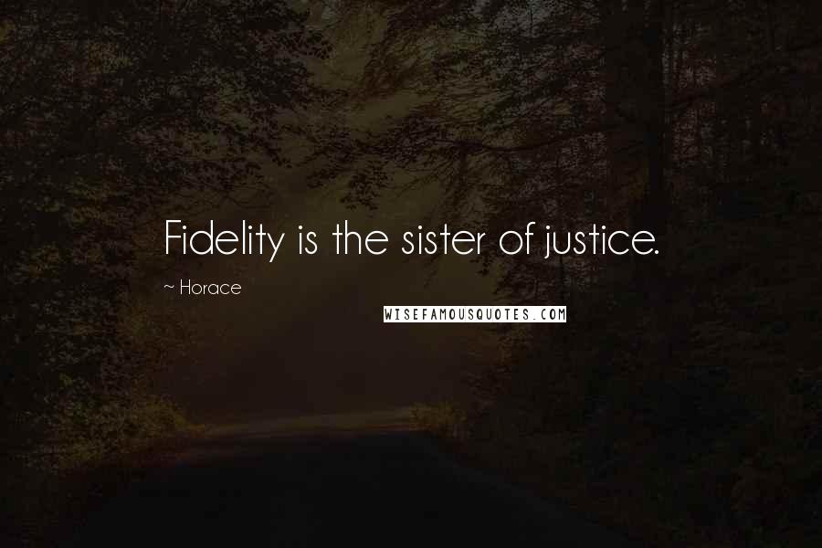 Horace Quotes: Fidelity is the sister of justice.