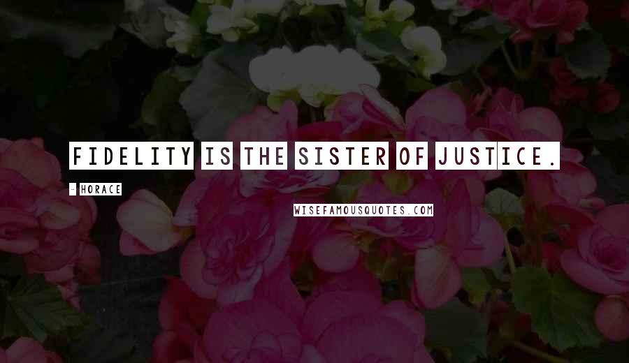 Horace Quotes: Fidelity is the sister of justice.