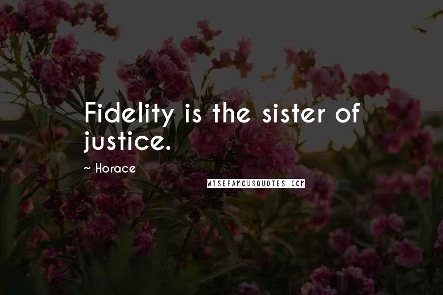 Horace Quotes: Fidelity is the sister of justice.