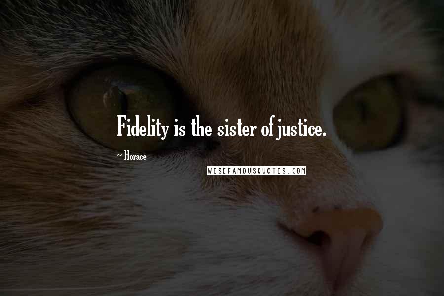 Horace Quotes: Fidelity is the sister of justice.