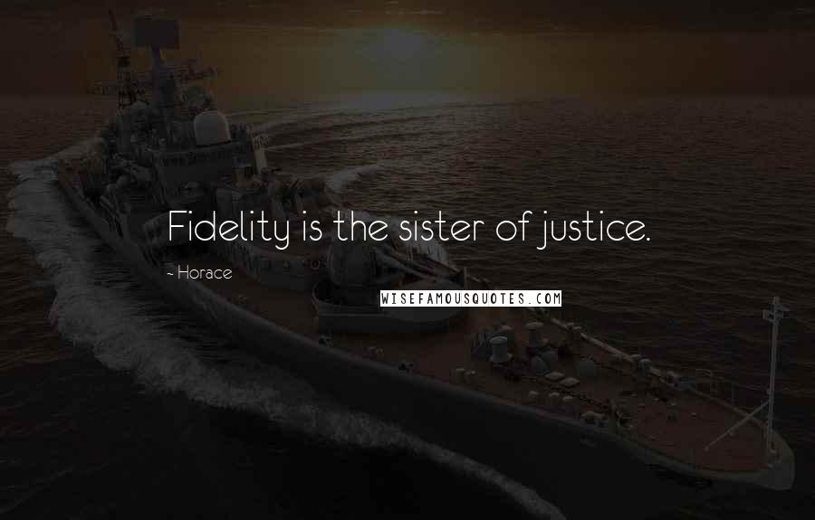 Horace Quotes: Fidelity is the sister of justice.