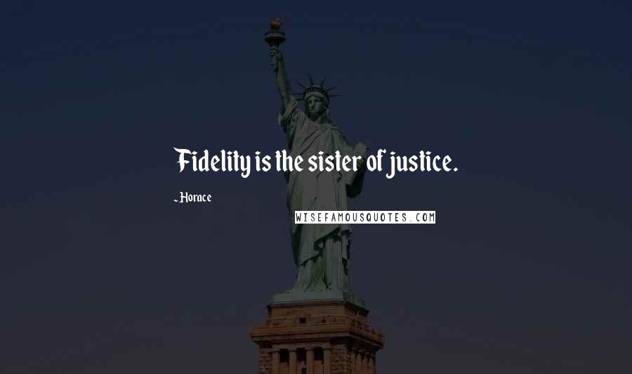 Horace Quotes: Fidelity is the sister of justice.