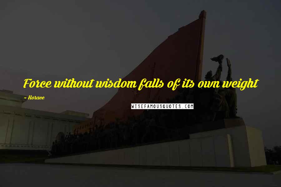 Horace Quotes: Force without wisdom falls of its own weight