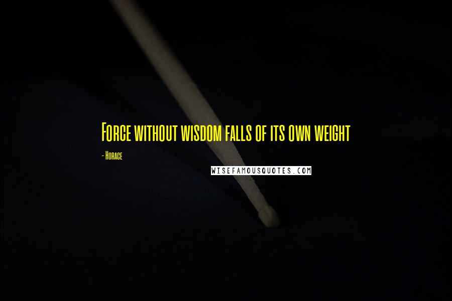 Horace Quotes: Force without wisdom falls of its own weight