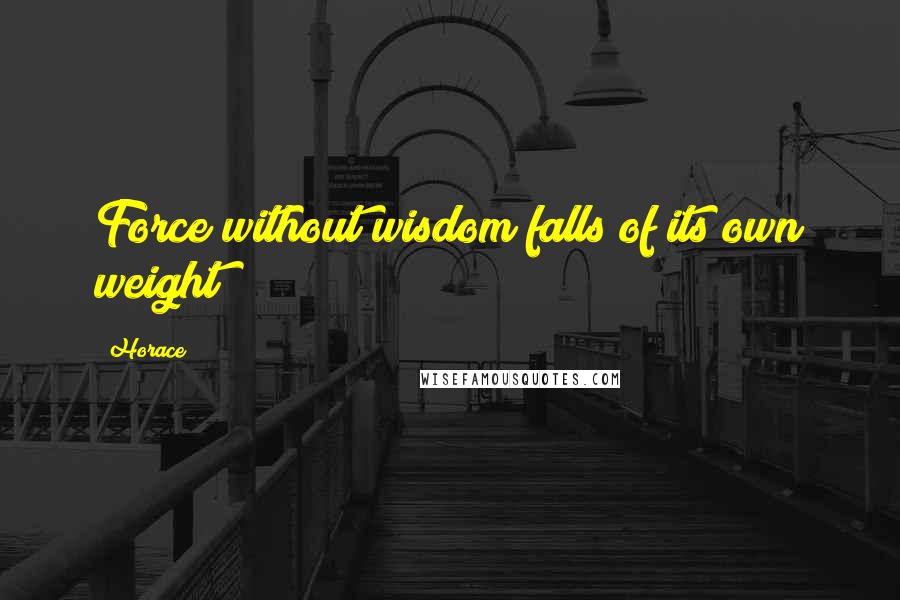 Horace Quotes: Force without wisdom falls of its own weight