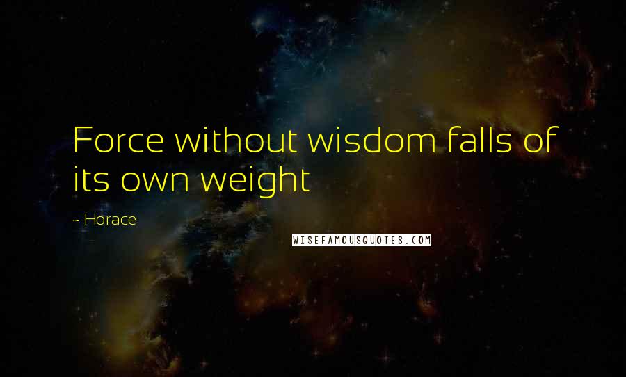 Horace Quotes: Force without wisdom falls of its own weight