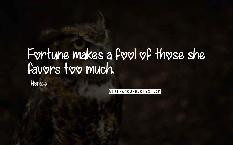 Horace Quotes: Fortune makes a fool of those she favors too much.