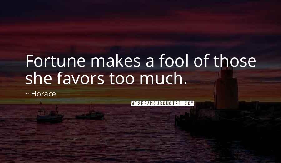 Horace Quotes: Fortune makes a fool of those she favors too much.