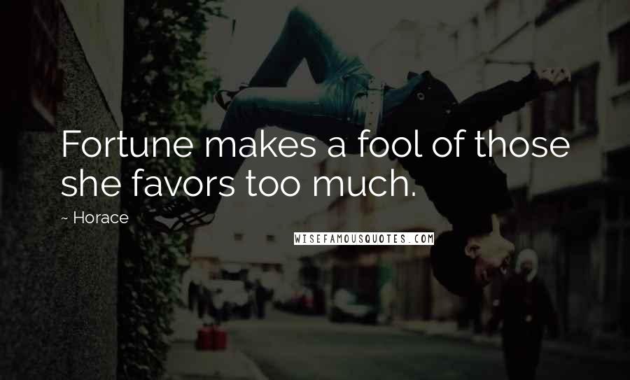 Horace Quotes: Fortune makes a fool of those she favors too much.