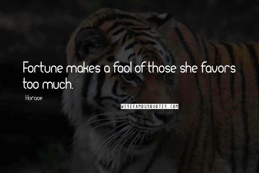 Horace Quotes: Fortune makes a fool of those she favors too much.