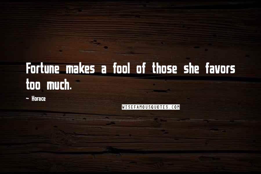 Horace Quotes: Fortune makes a fool of those she favors too much.