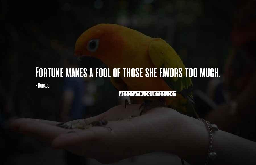 Horace Quotes: Fortune makes a fool of those she favors too much.