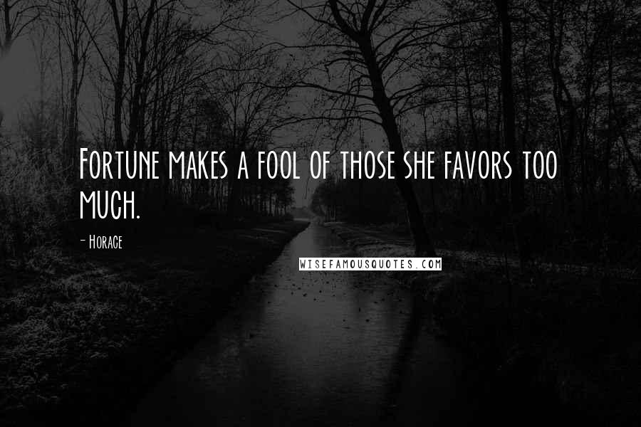 Horace Quotes: Fortune makes a fool of those she favors too much.