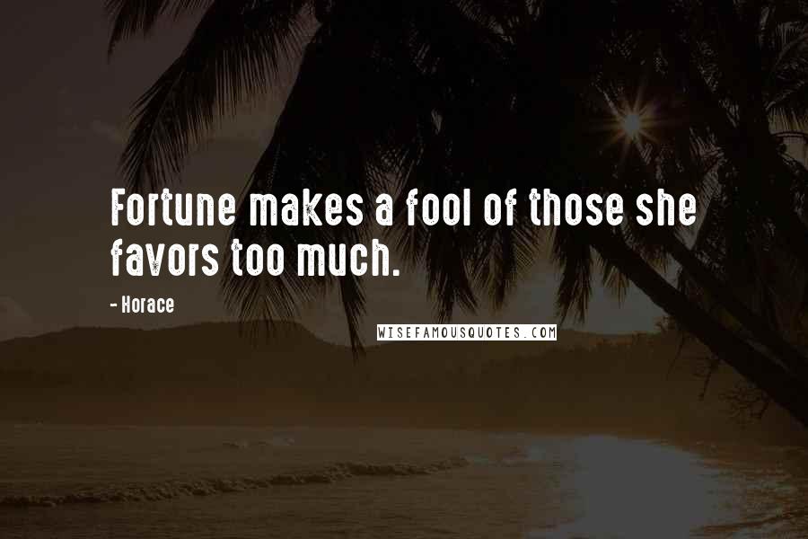 Horace Quotes: Fortune makes a fool of those she favors too much.