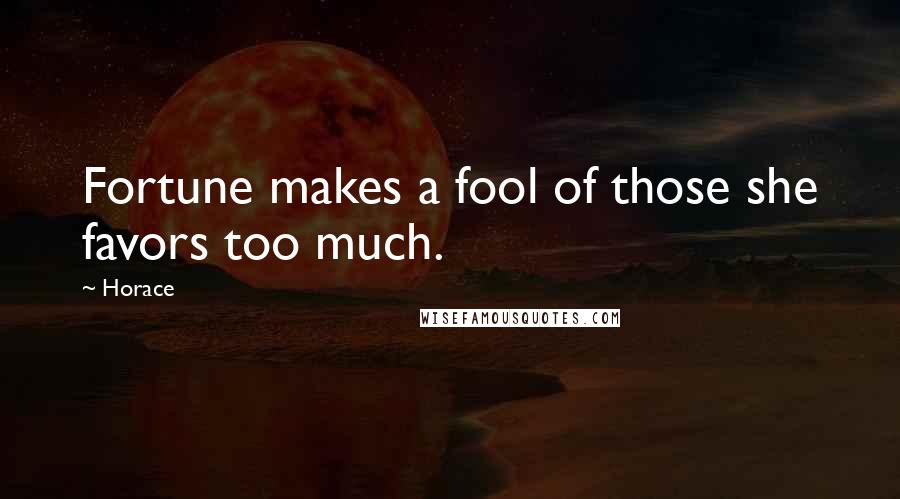 Horace Quotes: Fortune makes a fool of those she favors too much.