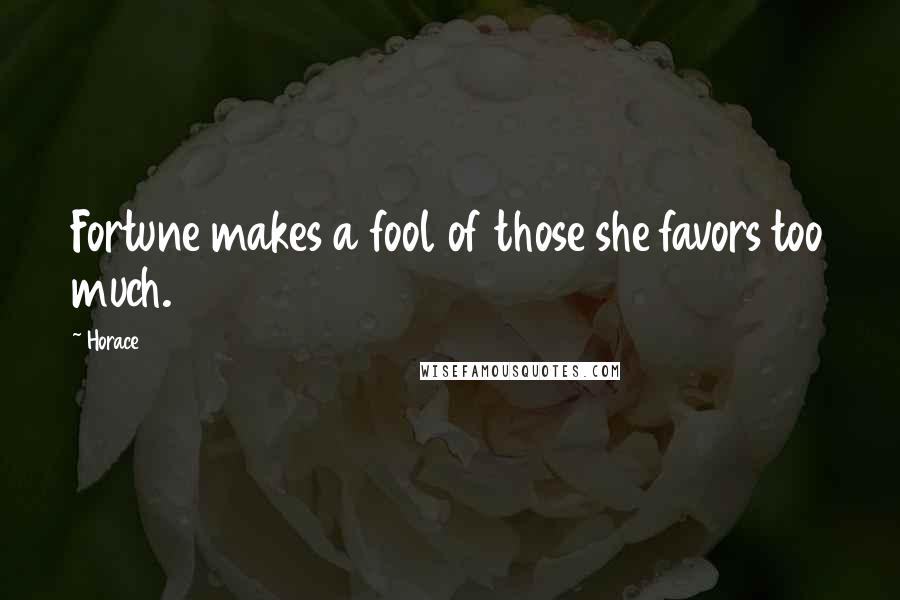 Horace Quotes: Fortune makes a fool of those she favors too much.