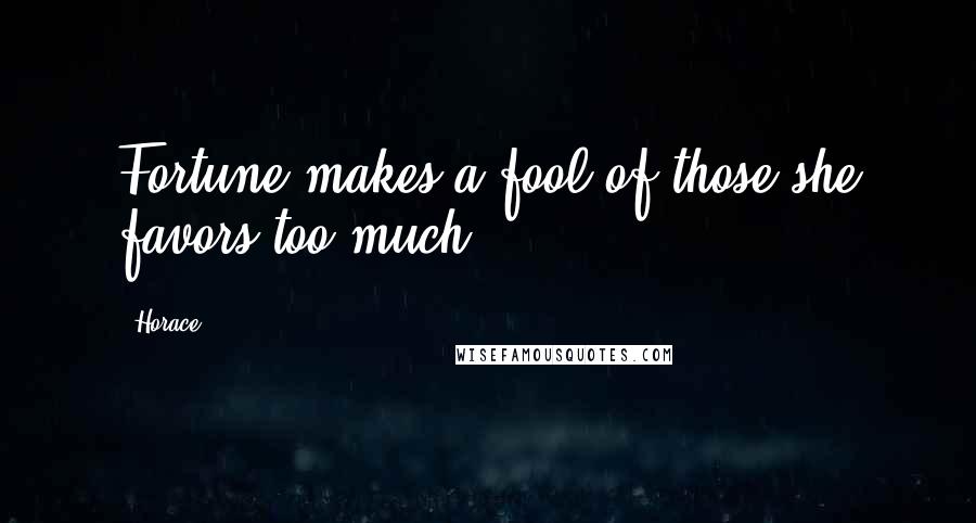 Horace Quotes: Fortune makes a fool of those she favors too much.