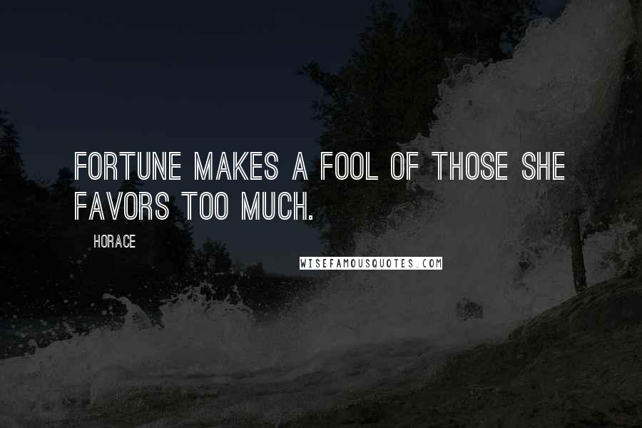 Horace Quotes: Fortune makes a fool of those she favors too much.