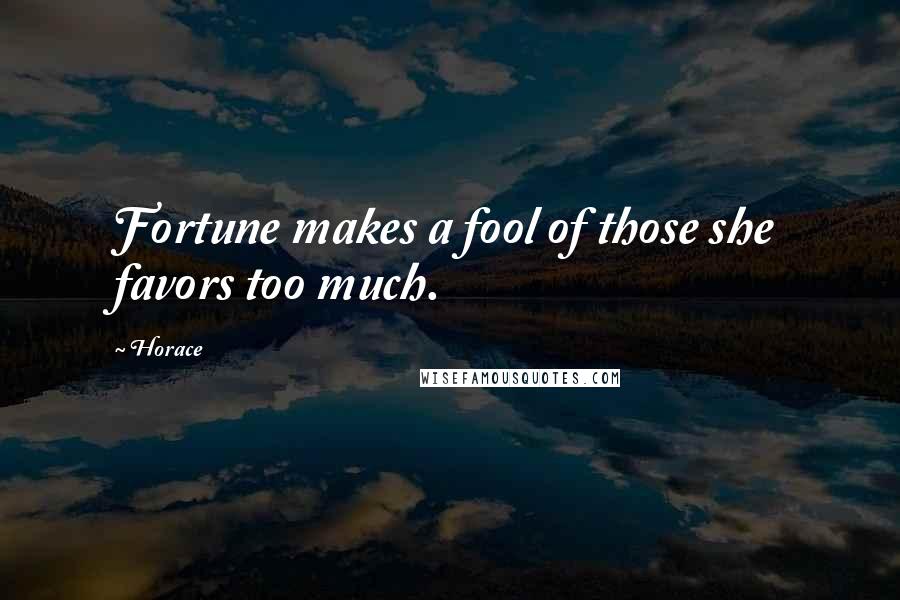 Horace Quotes: Fortune makes a fool of those she favors too much.