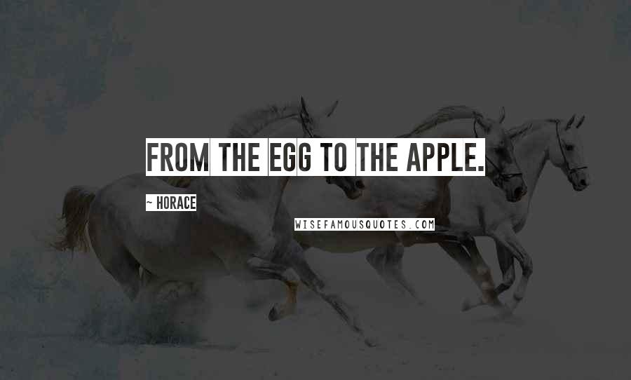 Horace Quotes: From the egg to the apple.