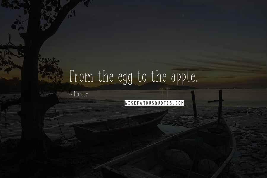 Horace Quotes: From the egg to the apple.