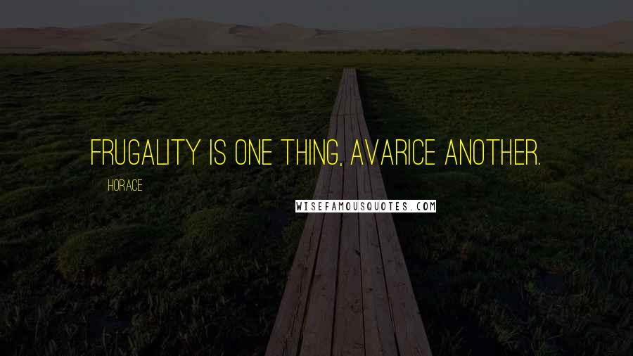 Horace Quotes: Frugality is one thing, avarice another.