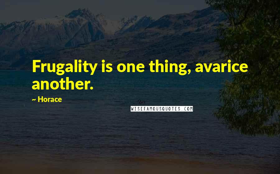 Horace Quotes: Frugality is one thing, avarice another.