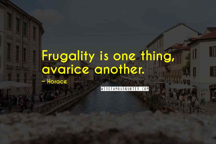 Horace Quotes: Frugality is one thing, avarice another.