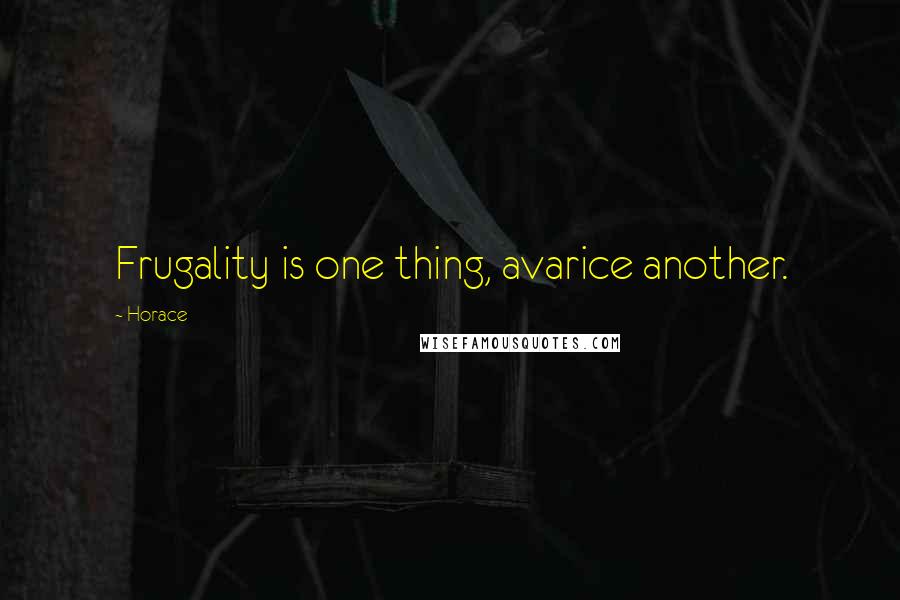 Horace Quotes: Frugality is one thing, avarice another.