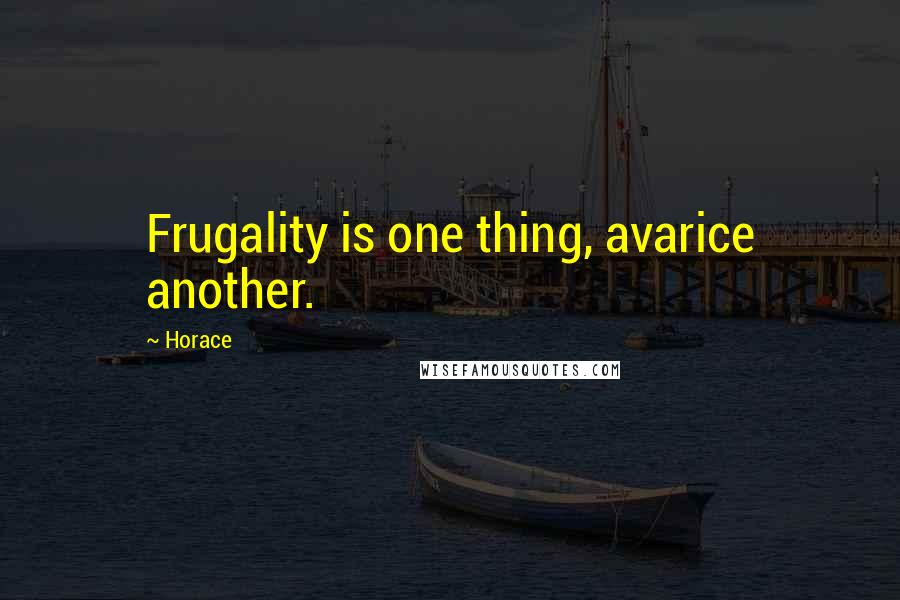 Horace Quotes: Frugality is one thing, avarice another.