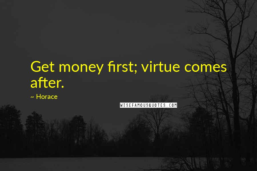 Horace Quotes: Get money first; virtue comes after.