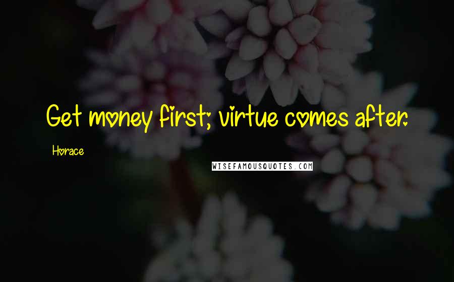 Horace Quotes: Get money first; virtue comes after.