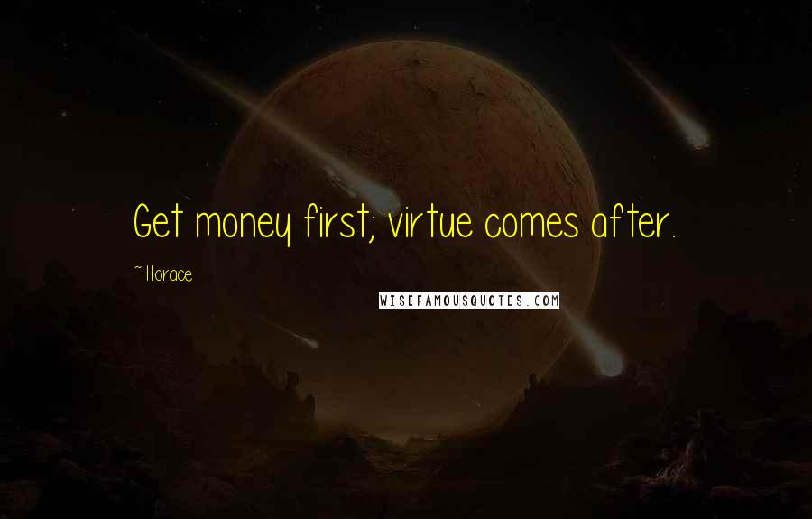 Horace Quotes: Get money first; virtue comes after.