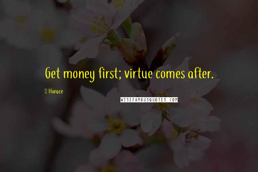 Horace Quotes: Get money first; virtue comes after.