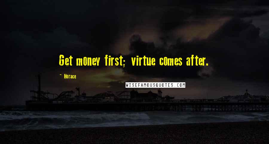 Horace Quotes: Get money first; virtue comes after.