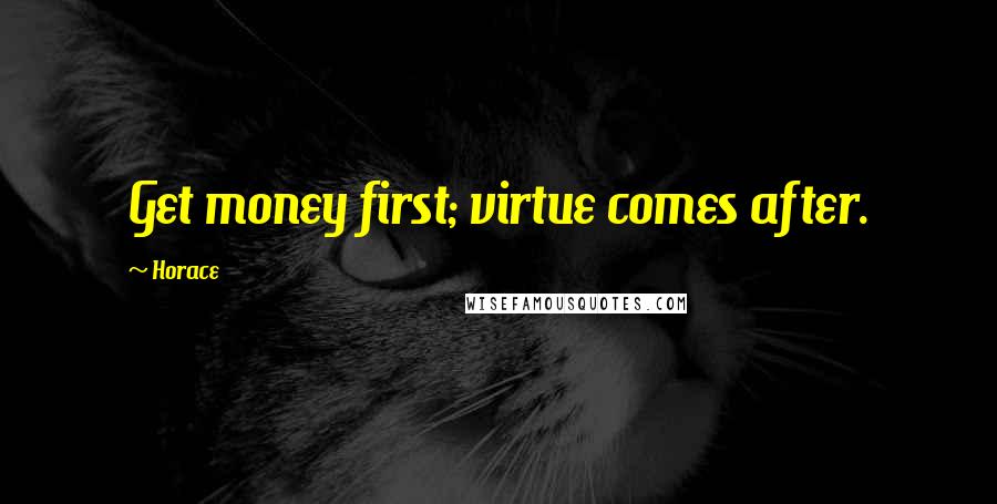 Horace Quotes: Get money first; virtue comes after.