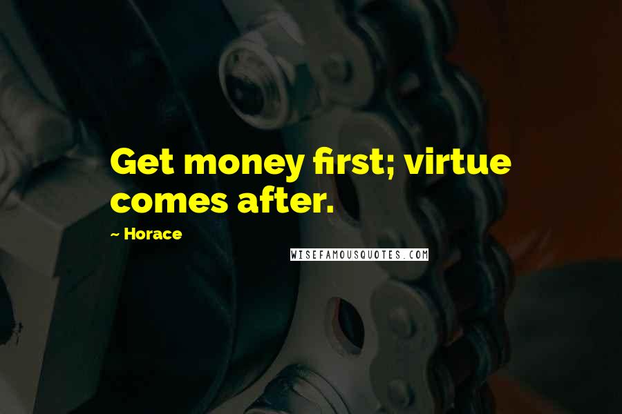 Horace Quotes: Get money first; virtue comes after.