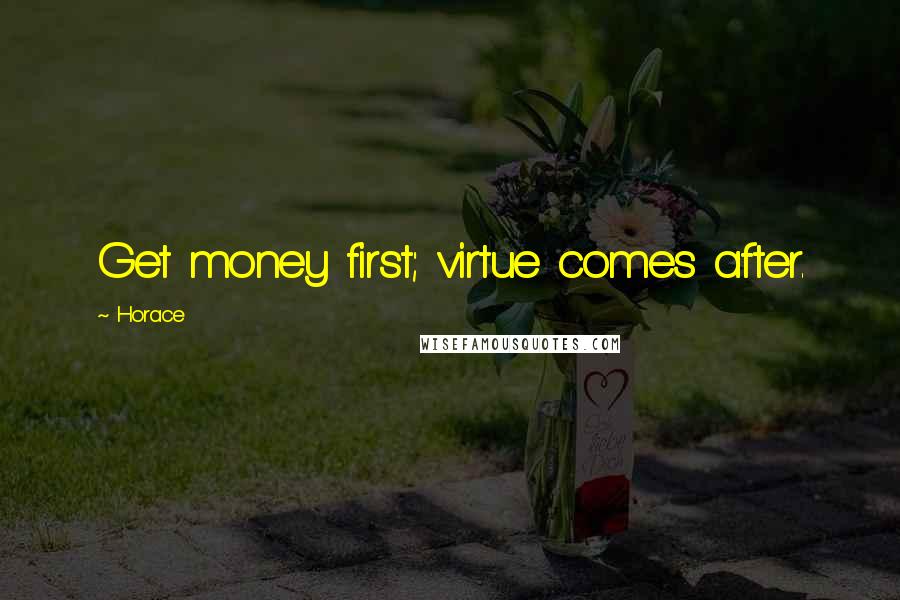Horace Quotes: Get money first; virtue comes after.