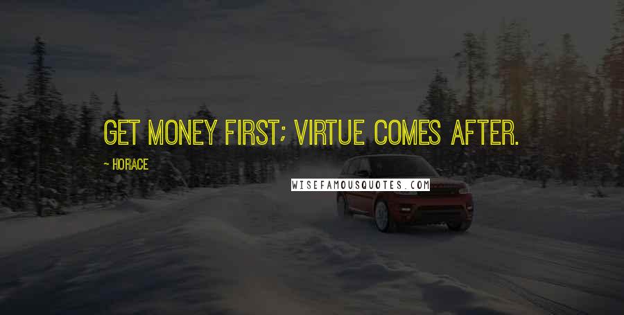 Horace Quotes: Get money first; virtue comes after.