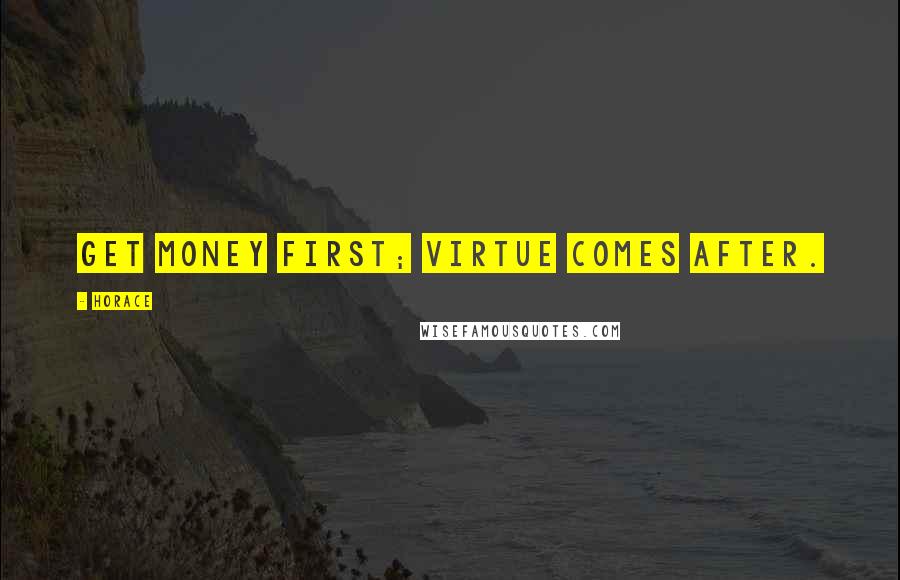 Horace Quotes: Get money first; virtue comes after.