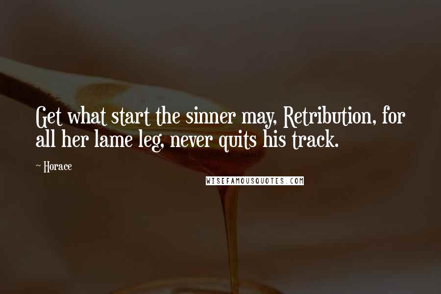 Horace Quotes: Get what start the sinner may, Retribution, for all her lame leg, never quits his track.