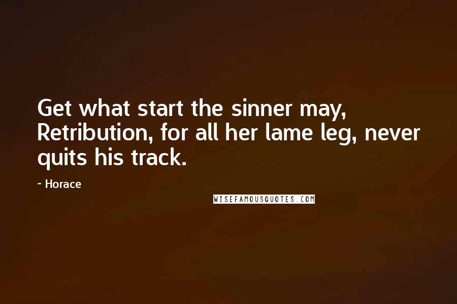 Horace Quotes: Get what start the sinner may, Retribution, for all her lame leg, never quits his track.