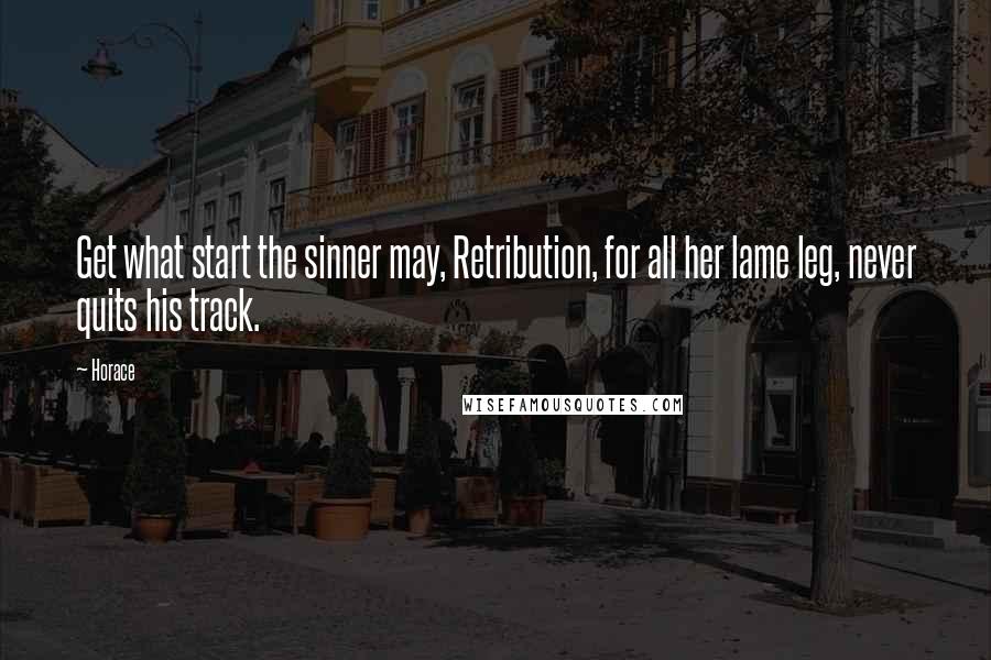 Horace Quotes: Get what start the sinner may, Retribution, for all her lame leg, never quits his track.