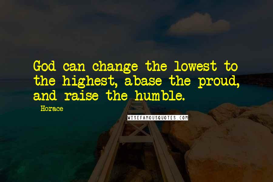 Horace Quotes: God can change the lowest to the highest, abase the proud, and raise the humble.