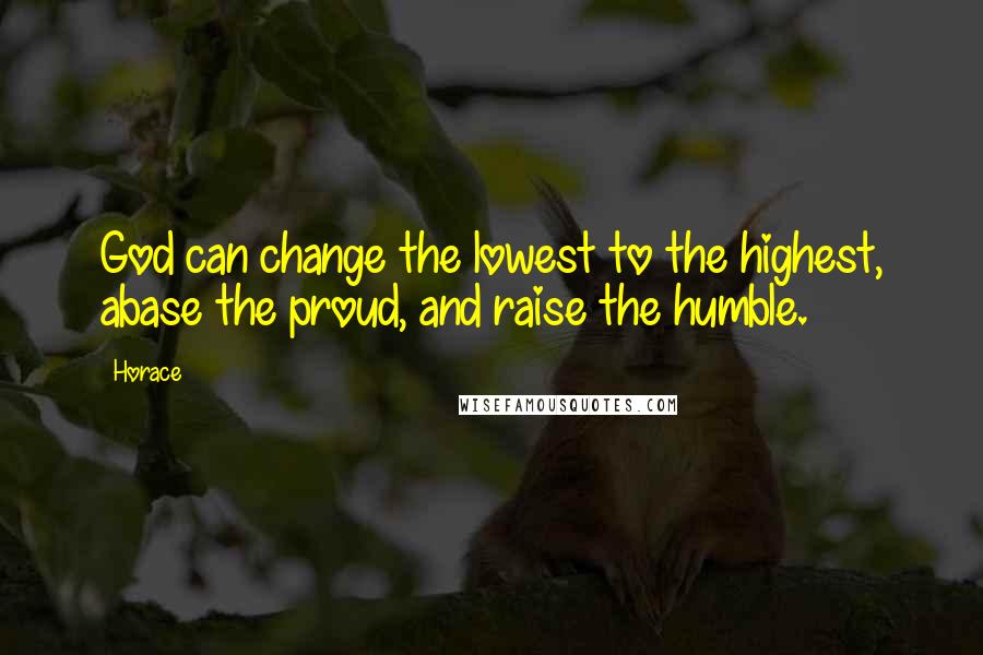 Horace Quotes: God can change the lowest to the highest, abase the proud, and raise the humble.