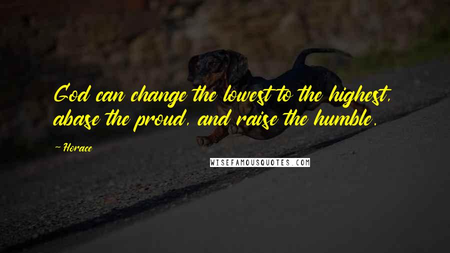 Horace Quotes: God can change the lowest to the highest, abase the proud, and raise the humble.