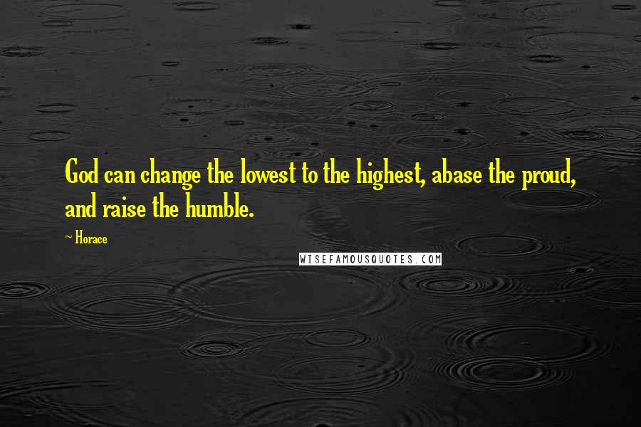 Horace Quotes: God can change the lowest to the highest, abase the proud, and raise the humble.